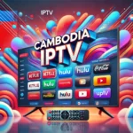 Cambodia IPTV: Top Providers, Advantages & Setup Tips 2024