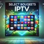 Select Bouquets IPTV: Top Choices, Features & Installation Tips 2024